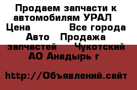 Продаем запчасти к автомобилям УРАЛ › Цена ­ 4 320 - Все города Авто » Продажа запчастей   . Чукотский АО,Анадырь г.